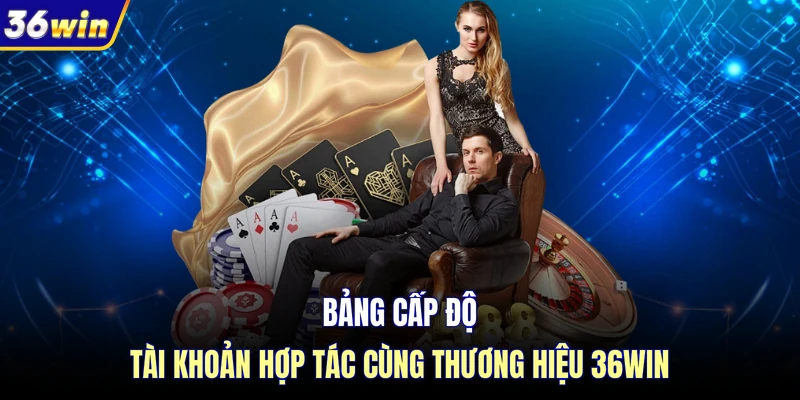Bảng cấp độ tài khoản hợp tác cùng thương hiệu 36WIN