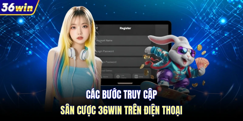 Các bước truy cập sân cược 36WIN trên điện thoại