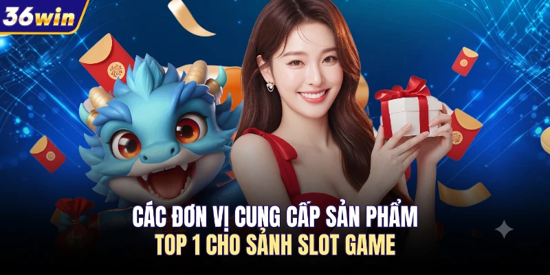 Các đơn vị cung cấp sản phẩm top 1 cho sảnh slot game