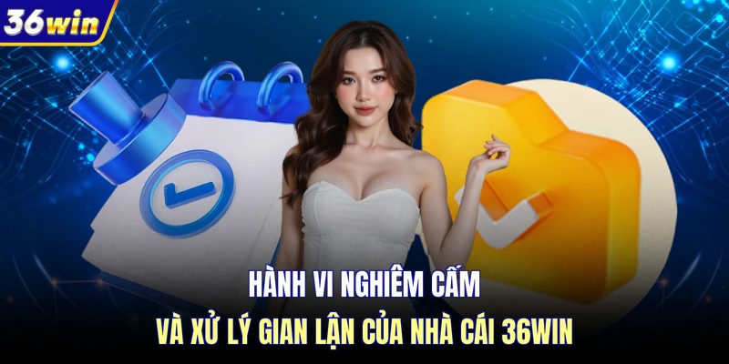 Hành vi nghiêm cấm và xử lý gian lận của nhà cái 36WIN