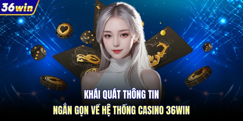 Khái quát thông tin ngắn gọn về hệ thống casino 36WIN