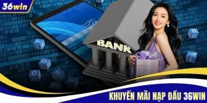 Khuyến Mãi Nạp Đầu 36WIN - Top 4 Ưu Đãi Lớn Lên Đến 5 Triệu