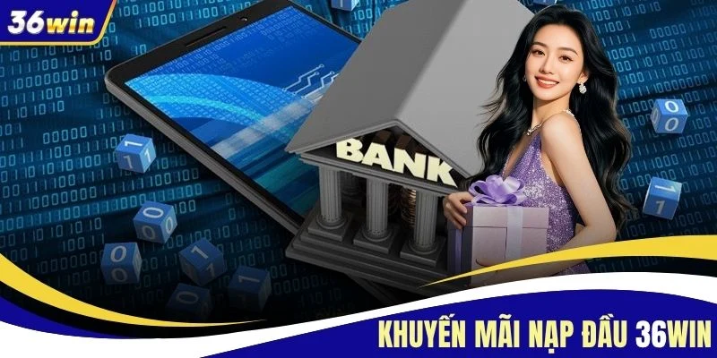 Khuyến Mãi Nạp Đầu 36WIN - Top 4 Ưu Đãi Lớn Lên Đến 5 Triệu
