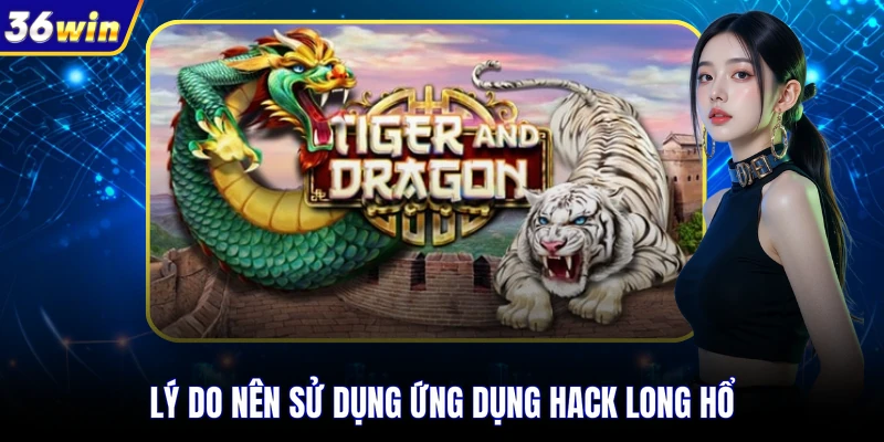 Lý do nên sử dụng ứng dụng hack Long Hổ