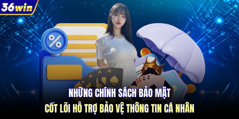 Những chính sách bảo mật cốt lõi hỗ trợ bảo vệ thông tin cá nhân