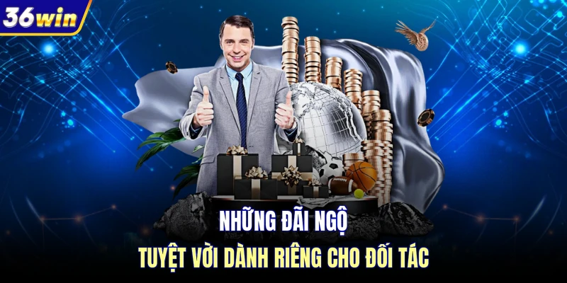 Những đãi ngộ tuyệt vời dành riêng cho đối tác