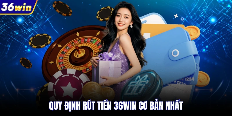Quy định rút tiền 36WIN cơ bản nhất