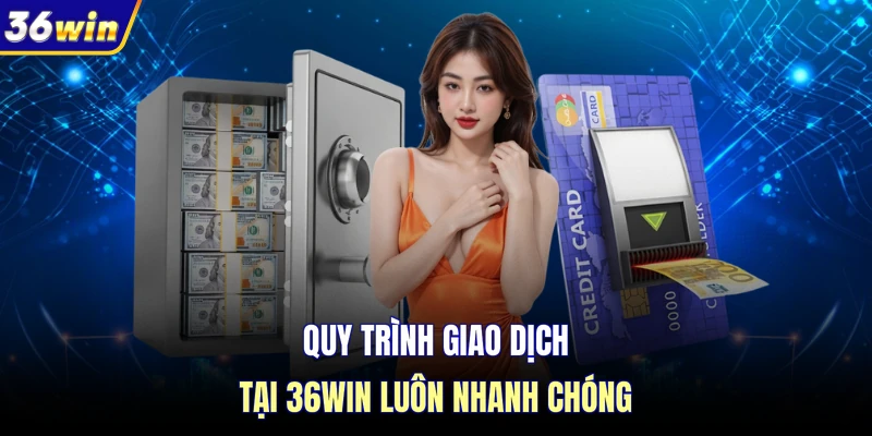 Quy trình giao dịch tại 36WIN luôn nhanh chóng