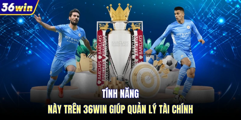 Tính năng này trên 36WIN giúp quản lý tài chính