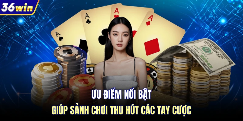 Ưu điểm nổi bật giúp sảnh chơi thu hút các tay cược 36WIN